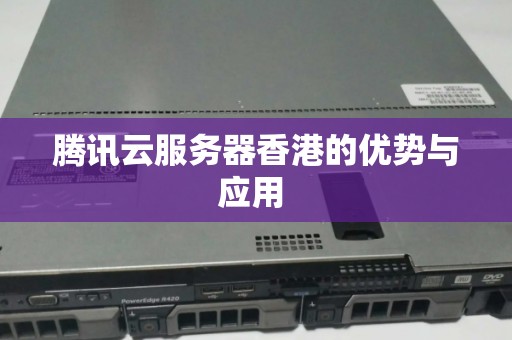 腾讯云服务器香港的优势与应用 