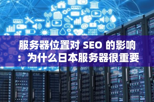 服务器位置对 SEO 的影响:为什么日本服务器很重要? 服务器位置对 SEO 的影响:为什么日本服务器很重要?