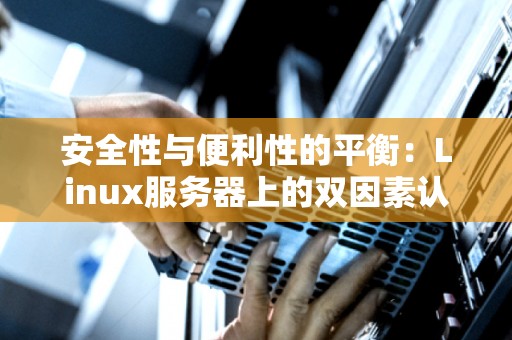 安全性与便利性的平衡：Linux服务器上的双因素认证 