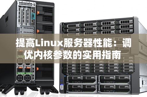 提高Linux服务器性能：调优内核参数的实用建议 