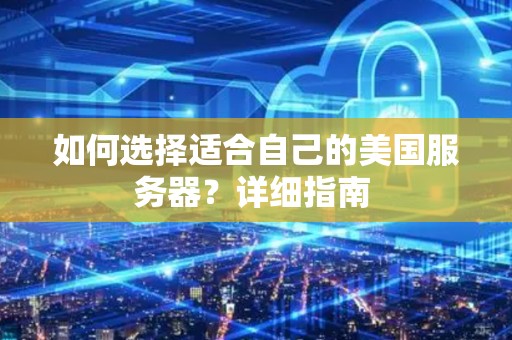 如何选择适合自己的美国服务器？详细建议 