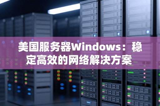 美国服务器Windows：稳定高效的网络解决方案 