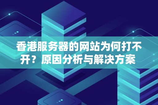 香港服务器的网站为何打不开？原因分析与解决方案 