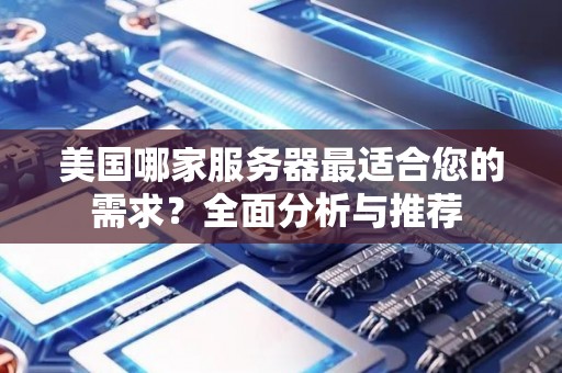美国哪家服务器最适合您的需求？全面分析与推荐 