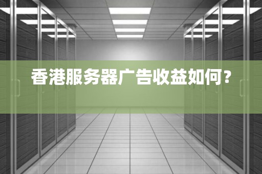 香港服务器广告收益如何? 香港服务器广告收益如何?