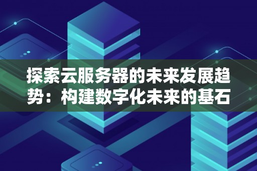 分析云服务器的未来发展趋势:构建数字化未来的基石 分析云服务器的未来发展趋势:构建数字化未来的基石