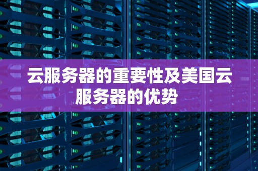 云服务器的重要性及美国云服务器的优势 