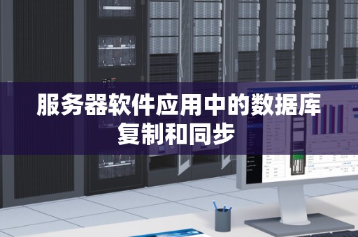 服务器软件应用中的数据库复制和同步 服务器软件应用中的数据库复制和同步