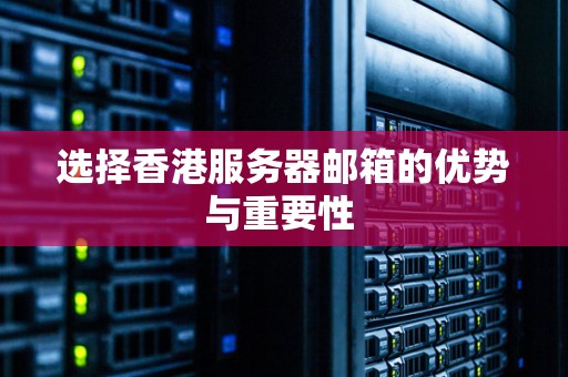 选择香港服务器邮箱的优势与重要性 选择香港服务器邮箱的优势与重要性