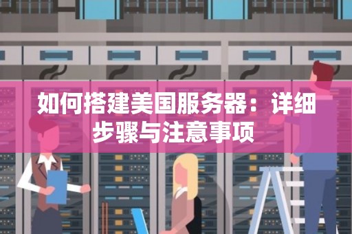 如何搭建美国服务器:详细步骤与注意事项 如何搭建美国服务器:详细步骤与注意事项