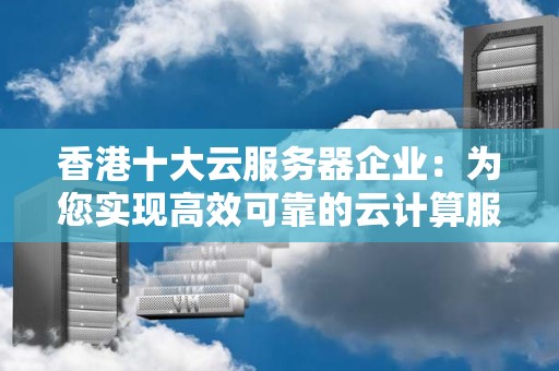 香港十大云服务器企业:为您实现高效可靠的云计算服务 香港十大云服务器企业:为您实现高效可靠的云计算服务
