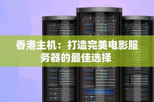 香港主机：打造完美电影服务器的好的选择 