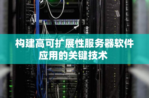 构建高可扩展性服务器软件应用的关键技术 