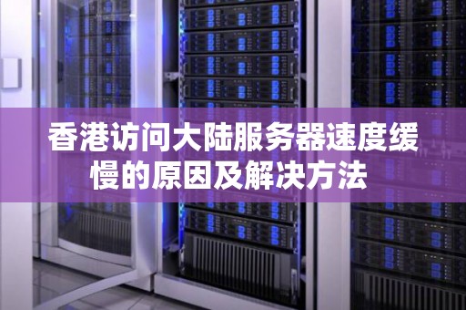 香港访问大陆服务器速度缓慢的原因及解决方法 