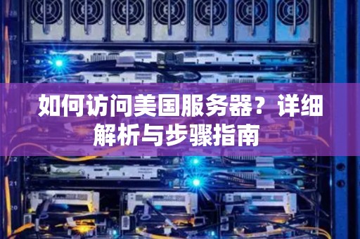 如何访问美国服务器？详细解析与步骤建议 