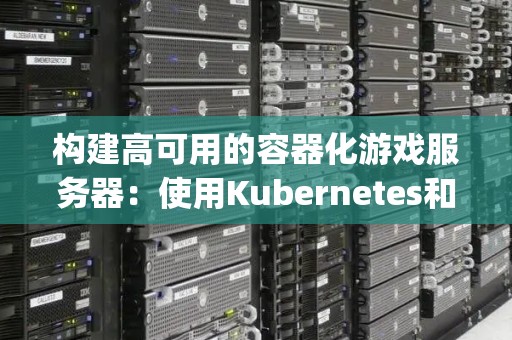 构建高可用的容器化游戏服务器：使用Kubernetes和Unity3D 