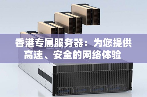 香港专属服务器：为您提供高速、安全的网络体验 