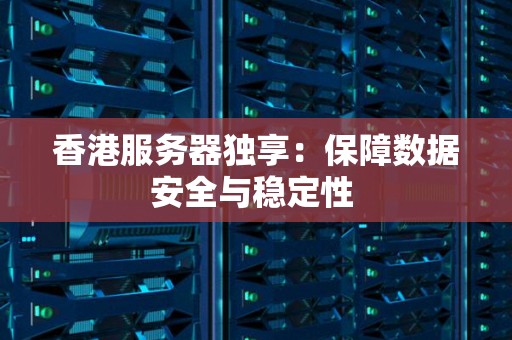 香港服务器独享:保障数据安全与稳定性 香港服务器独享:保障数据安全与稳定性