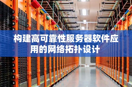 构建高可靠性服务器软件应用的网络拓扑设计 