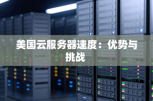 美国云服务器速度：优势与挑战 