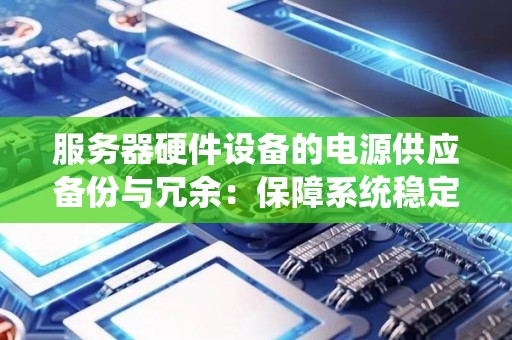 服务器硬件设备的电源供应备份与冗余：保障系统稳定运行的关键因素 