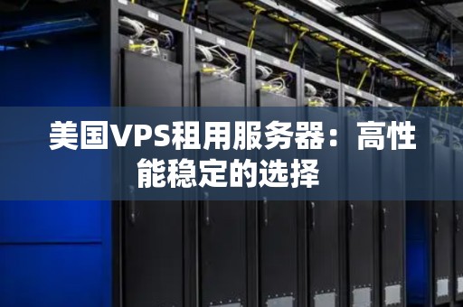 美国VPS租用服务器：高性能稳定的选择 