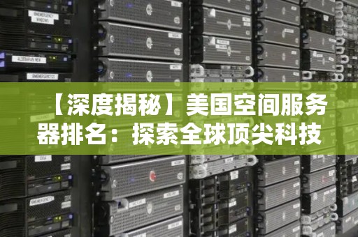 【深度揭秘】美国空间服务器排名:分析全球顶尖科技引领者 【深度揭秘】美国空间服务器排名:分析全球顶尖科技引领者