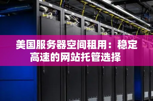 美国服务器空间租用:稳定高速的网站托管选择 美国服务器空间租用:稳定高速的网站托管选择