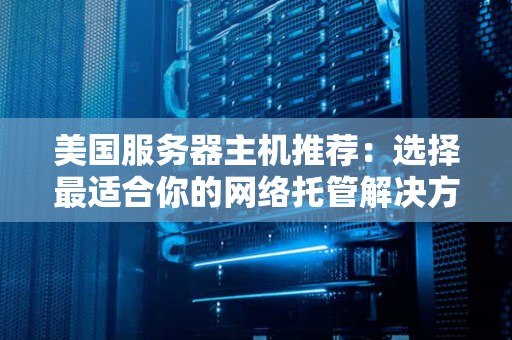美国服务器主机推荐：选择最适合你的网络托管解决方案 