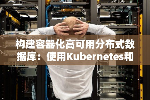 构建容器化高可用分布式数据库：使用Kubernetes和CockroachDB 