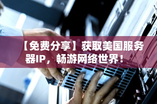 【免费分享】获取美国服务器IP,畅游网络世界! 【免费分享】获取美国服务器IP,畅游网络世界!