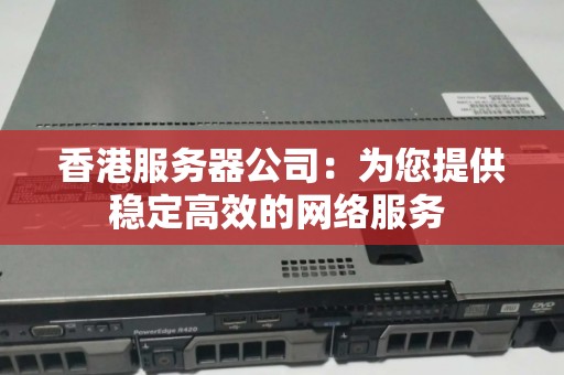 香港服务器公司:为您提供稳定高效的网络服务 香港服务器公司:为您提供稳定高效的网络服务