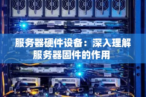 服务器硬件设备：深入理解服务器固件的作用 