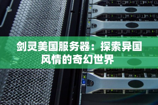 剑灵美国服务器:分析异国风情的奇幻世界 剑灵美国服务器:分析异国风情的奇幻世界