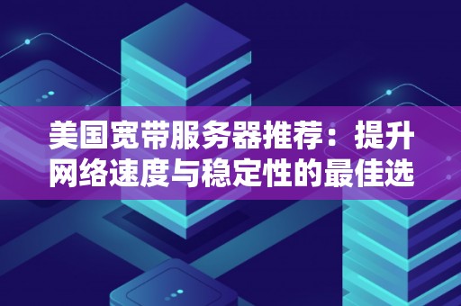 美国宽带服务器推荐:提升网络速度与稳定性的好的选择 美国宽带服务器推荐:提升网络速度与稳定性的好的选择