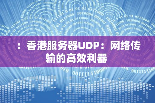 香港服务器UDP:网络传输的高效利器 香港服务器UDP:网络传输的高效利器