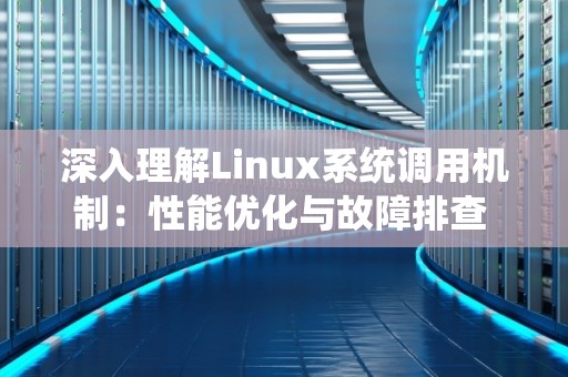 深入理解Linux系统调用机制:性能优化与故障排查 深入理解Linux系统调用机制:性能优化与故障排查