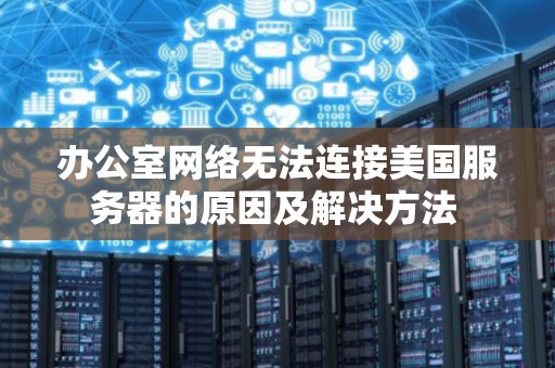 办公室网络无法连接美国服务器的原因及解决方法 办公室网络无法连接美国服务器的原因及解决方法