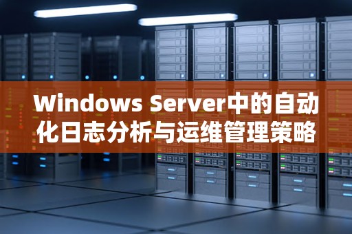 Windows Server中的自动化日志分析与运维管理策略 
