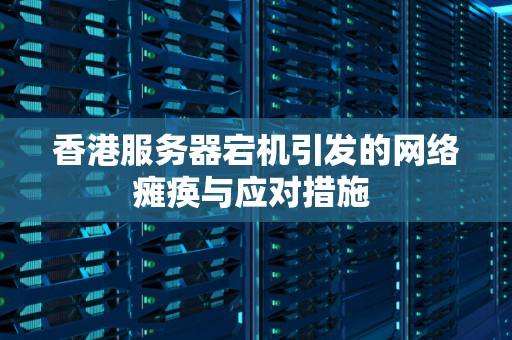 香港服务器宕机引发的网络瘫痪与应对措施 