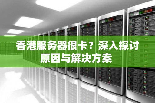香港服务器很卡？深入分析原因与解决方案 