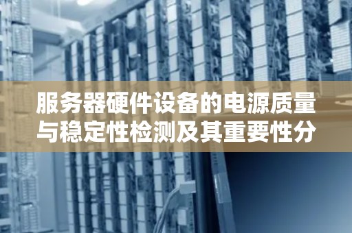 服务器硬件设备的电源质量与稳定性检测及其重要性分析 服务器硬件设备的电源质量与稳定性检测及其重要性分析