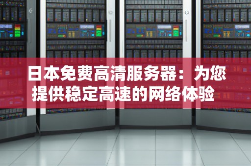 日本免费高清服务器：为您提供稳定高速的网络体验 