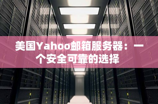 美国Yahoo邮箱服务器:一个安全可靠的选择 美国Yahoo邮箱服务器:一个安全可靠的选择