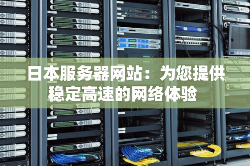 日本服务器网站：为您提供稳定高速的网络体验 