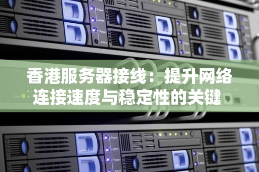 香港服务器接线：提升网络连接速度与稳定性的关键 
