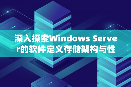 深入分析Windows Server的软件定义存储架构与性能优化策略 深入分析Windows Server的软件定义存储架构与性能优化策略