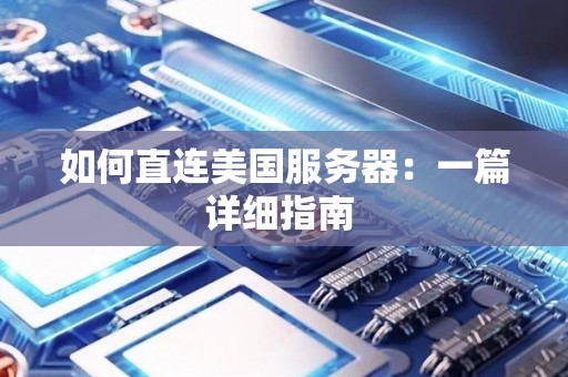 如何直连美国服务器：一篇详细建议 