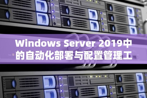 Windows Server 2019中的自动化部署与配置管理工具方法 