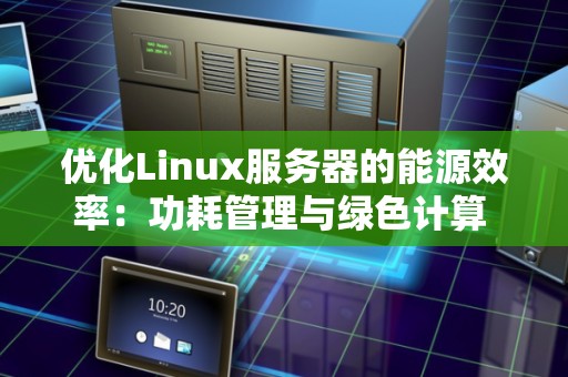 优化Linux服务器的能源效率:功耗管理与绿色计算 优化Linux服务器的能源效率:功耗管理与绿色计算